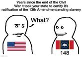 Years since the end of the Civil War it took your state to certify it's ratification of the 13th Amendment; ending slavery What? imgflip.com 0 0 148