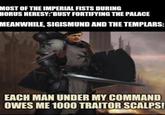 MOST OF THE IMPERIAL FISTS DURING HORUS HERESY: BUSY FORTIFYING THE PALACE MEANWHILE, SIGISMUND AND THE TEMPLARS: EACH MAN UNDER MY COMMAND OWES ME 1000 TRAITOR SCALPS!