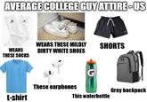 AVERAGE COLLEGE GUY ATTIRE-US WEARS THESE SOCKS WEARS THESE MILDLY SHORTS DIRTY WHITE SHOES These earphones Gray backpack t-shirt This waterbottle