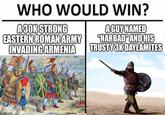 WHO WOULD WIN? A30K STRONG EASTERN ROMAN ARMY INVADING ARMENIA A GUY NAMED "NARBAD AND HIS TRUSTY 3K DAYLAMITES mgflip.com Andrea