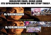 HOLOLIVE FANS: DEAR LORD ITS SPREADING HOW DO WE STOP THIS?. R/GRIMDANK 02 WARHAMMER SPACE MARINE imgflip.com It can't be stopped. R/GRIMDANK SPACEMARINES SPACEMARIN SPACE MARINE It's self-sustaining now.