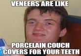 VENEERS ARE LIKE PORCELAIN COUCH COVERS FOR YOUR TEETH imgflip.com