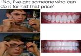 "No, I've got someone who can do it for half that price" @CELEBRITYDENTISTRY