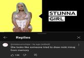 STUNNA GIRL Replies @stalecornchips • 6y ago (edited) She looks like someone tried to draw nicki minaj from memory 13K Х