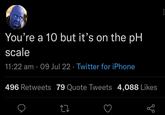 You're a 10 but it's on the pH scale 11:22 am 09 Jul 22 Twitter for iPhone • 496 Retweets 79 Quote Tweets 4,088 Likes 27 go