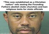 "This was established as a Christian nation" mfs seeing the Founding Fathers abolish state churches and ban religious tests for state officials made with mematic