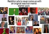 Redditor who's never come up with an original reaction meme M 22 starter pack लू 721 2 38