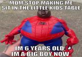 MOM STOP MAKING ME SIT IN THE LITTLE KIDS TABLE IM 6 YEARS OLD, IM A BIG BOY NOW