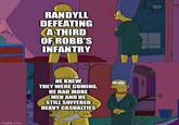 C RANDYLL DEFEATING A THIRD OF ROBB'S INFANTRY HE KNEW THEY WERE COMING, HE HAD MORE MEN AND HE STILL SUFFERED HEAVY CASUALTIES imgflip.com
