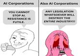 AI Corporations Al Corporations Also Al Corporations YOU CANNOT STOP AI. RESISTANCE IS FUTILE. ANY LEGISLATION WHATSOEVER WILL DESTROY THE ENTIRE INDUSTRY!!!