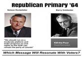 Republican Primary '64 Nelson Rockefeller Barry Goldwater "We should run on a moderate platform and make progress on civil rights so the GOP can remain the party of Lincoln" Kill the Poor Dead Kennedys Which Message Will Resonate With Voters?