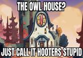 THE OWL HOUSE? JUST CALL IT HOOTERS STUPID