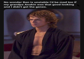 No wonder Ben is unstable I'd be mad too if my grandpa Anakin was that good looking and I didn't get the genes.