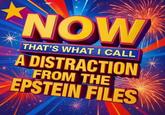 A Distraction | /r/dankmemes NOW THAT'S WHAT I CALL A DISTRACTION FROM THE EPSTEIN FILES