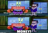 Nintendo What inspired you to announce paid DLC before the game comes out? imgflip.com Nintendo MONEY!