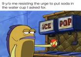 9 y/o me resisting the urge to put soda in the water cup I asked for. w/evan loz ¡CE POP
