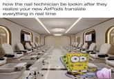 how the nail technician be lookin after they realize your new AirPods translate everything in real time w/evan ldz