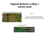 Hypixel Bedwars Lobby 1 starter pack At least 5-10 dark blue/black pluses [MVP++] rugaming [RUSSIA 【[MVP☀☀] MissingAcorn [E] LE[MVP++] ILovefishlynn [v **[MVP++] Pauful (BLAHAJI [MVP++] EnforcedBoss [D [[MVP++] rvdes [CROSS [MVP++] Chromal [SELL] "X/4 vc" Chat is mostly low-level players, With the occasional sweaty bw player "pLs glfT vlp!1!11″ RODDS [1] [VIP+] Hazelis: gift an MVP?!! [1] [VIP] JAEMEISTER: pls Pandemilk a VIP+?! [5] [MVP] Shinzorn: pandemilk give me mvp+ pls pls!!! pls pls pls!!!!!! [1] [MVP] TASUser: gift MVP+? ?! [70] [MVP+] Buy Deltarune: idk what i did to deserve this [4] [VIP] 1cyia: 99 [10] [VIP] ogskullplayz: pandemilk plss mup?