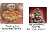Аутократор MAYPIKIOC 539-602 "Destroy the Sassanids for me" imgflip.com "Yes grandfather, Glory to the roman empire"