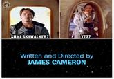 SHMI SKYWALKER? YES? Written and Directed by JAMES CAMERON