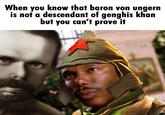 When you know that baron von ungern is not a descendant of genghis khan but you can't prove it Scorpo