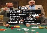 Fact 90% of Chinese Emperors quit drinking mercury right before they're about to achieve immortality