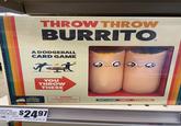 THROW THROW BURRITO A DODGEBALL CARD GAME A GAME BY EXPLODING YOU THROW THESE KITTENS Exploding ittens Throw hrow Burrito $1.01 ER OUNCE EACH $2497 52521 085213100617 36/37/A/80/1 GC 64 06 WARNING CHOKING HAZARD Small parts. Not for children under 3 years. PARTY GAME AGES 7+ 2-6 PLAYERS