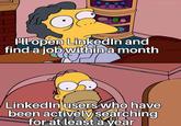 I'll open LinkedIn and find a job within a month LinkedIn users who have been actively searching for at least a year