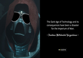The Dark Age of Technology and its consequences have been a disaster for the Imperium of Man. -Theodorus "Mettabomber" Kaczynskimus – WH QUOTES