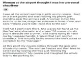 Woman at the airport thought I was her personal chauffeur M I was at the airport waiting to pick up my cousin. I had on a black jacket and was holding my phone, just standing near the arrivals exit. A woman in her 50s storms up to me, drags her suitcase in front of me, and says "Finally, you're late. Take this to the car." I tell her I don't work there. She waves her hand at me like I'm being dramatic and snaps "Of course you do, you're dressed like a driver." She starts trying to hand me her luggage handle. I repeat that I am not her chauffeur. She actually looks around like she's about to complain to my "manager." At this point my cousin comes through the gate and shouts my name. The woman freezes and then tries to save face by saying she was just "testing my professionalism." My cousin and I laughed the whole way to the parking lot.