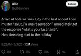 Ollie @ollieonhere Follow Arrive at hotel in Paris. Say in the best accent I can muster "salut, j'ai une réservation" immediately get the response "what's your last name". Heartbreaking start to the holiday 8:32 AM 5/3/25 1.2M Views 165 17860 39K 1K 企