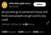 what does gale na m... @poisonjr Follow do you ever go in someone's house and think wow people can get used to any smell 2:36 AM - 30 Dec 24 4.8M Views 7,990 Reposts 1,650 Quotes 206K Likes