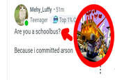 Mehy_Luffy ⚫51m Teenager Are you a schoolbus? Top 1% C Because i committed arson