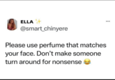 ELLA @smart_chinyere Please use perfume that matches your face. Don't make someone turn around for nonsense