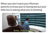 When you don't want your Mormon parents to know you're having tea but your little bro is asking what you're drinking Boba, close the door