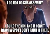 I DO NOT DO SUB ASSEMBLY I BUILD THE MINI AND IF I CAN'T REACH A SPOT, I DON'T PAINT IT THERE imgflip.com
