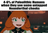 4-6% of Paleolithic Humans when they see some untapped Neanderthal cheeks