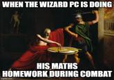 WHEN THE WIZARD PC IS DOING HIS MATHS HOMEWORK DURING COMBAT imgflip.com