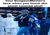Your Dungeon Master's face when you touch the jewel covered skull 8 RUN DMG HIA