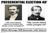 PRESEDENTIAL ELECTION 48' "We need liberal reform to protect the ideals of the revolution!" "My uncle killed hella people lol" Which Message Will Resonate with Voters? imgflip.com