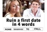 Ruin a first date in 4 words ROME DESERVED ΤΟ gflip.com FALL