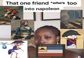 That one friend *who's too into napoleon Napoleonosexual