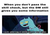 When you don't pass the skill check, but the DM still gives you some information I HAVE APPROXIMATE KNOWLEDGE OF MANY THINGS