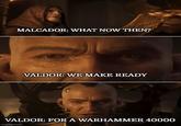 MALCADOR: WHAT NOW THEN? VALDOR: WE MAKE READY VALDOR: FOR A WARHAMMER 40000 imgflip.com