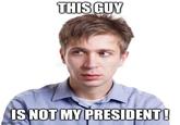 THIS GUY IS NOT MY PRESIDENT! imgflip.com