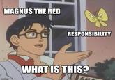 MAGNUS THE RED imgflip.com RESPONSIBILITY WHAT IS THIS? 百