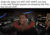 Order 66, baby! It's HOT HOT HAWT out here in the Jedi Temple people are dropping like flies but we are LIVE!