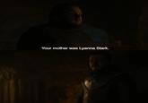 Your mother was Lyanna Stark.