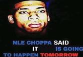 NLE CHOPPA SAID IT IS GOING TO HAPPEN TOMORROW