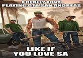 I REALLY LOVE PLAYING GTA SAN ANDREAS imgflip.com LIKE IF YOU LOVE SA
